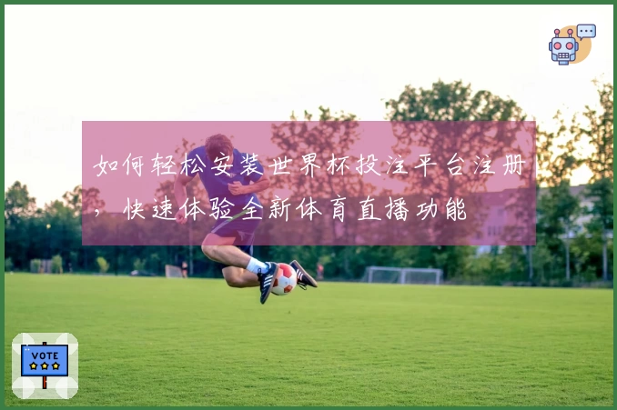 如何轻松安装世界杯投注平台注册，快速体验全新体育直播功能