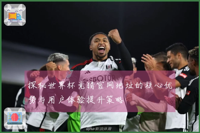 探秘世界杯竞猜官网地址的核心优势与用户体验提升策略